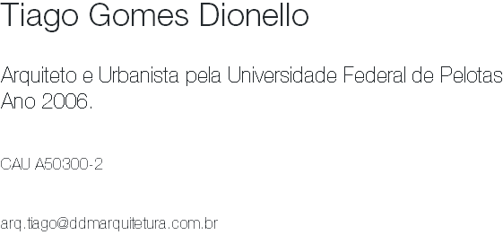 Tiago Gomes Dionello Arquiteto e Urbanista pela Universidade Federal de Pelotas Ano 2006. CAU A50300-2 arq.tiago@ddmarquitetura.com.br